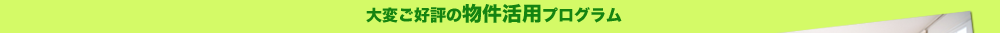 大変ご好評の物件活用プラグラム